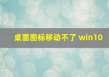 桌面图标移动不了 win10